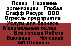 Повар › Название организации ­ Глобал Стафф Ресурс, ООО › Отрасль предприятия ­ Услуги для бизнеса › Минимальный оклад ­ 42 000 - Все города Работа » Вакансии   . Ненецкий АО,Шойна п.